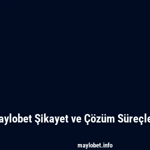 Maylobet Şikayet ve Çözüm Süreçleri